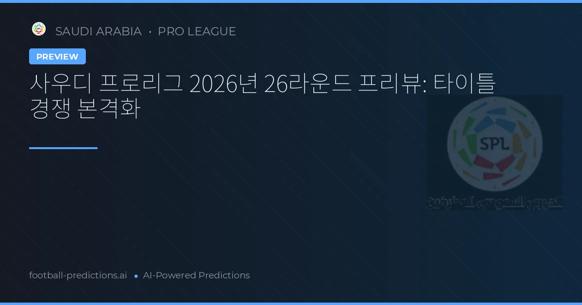 사우디 프로리그 2026년 26라운드 프리뷰: 타이틀 경쟁 본격화