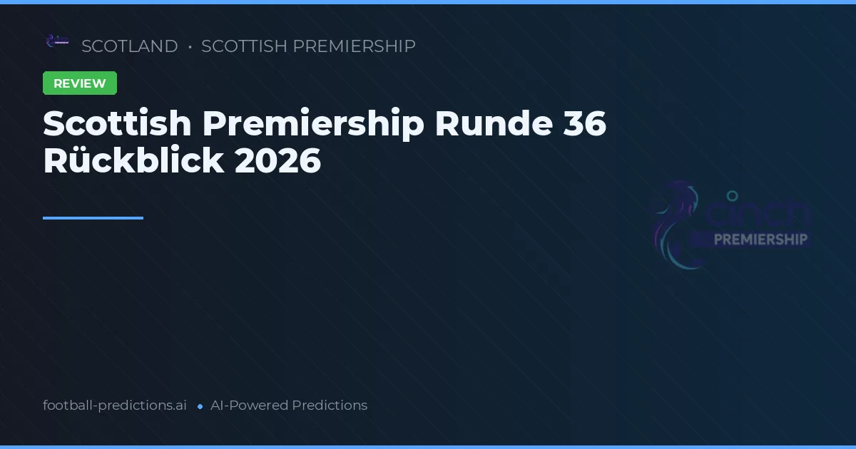 Scottish Premiership Runde 36 Rückblick 2026