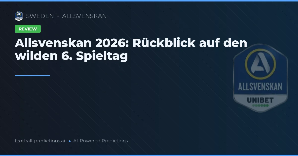 Allsvenskan 2026: Rückblick auf den wilden 6. Spieltag