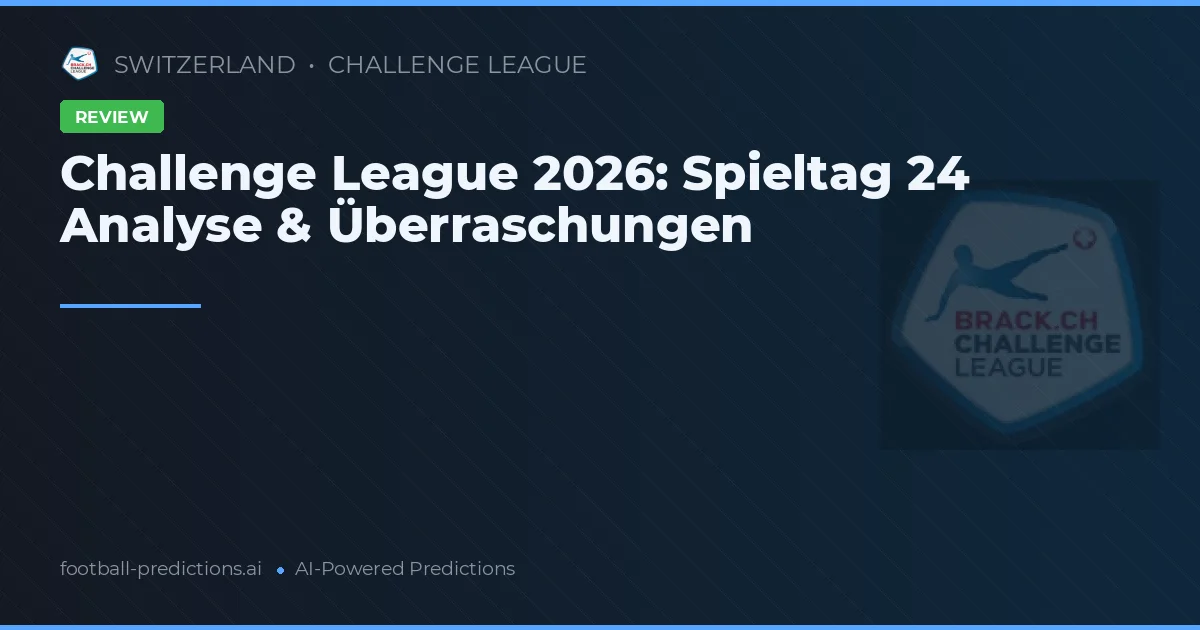 Challenge League 2026: Spieltag 24 Analyse & Überraschungen