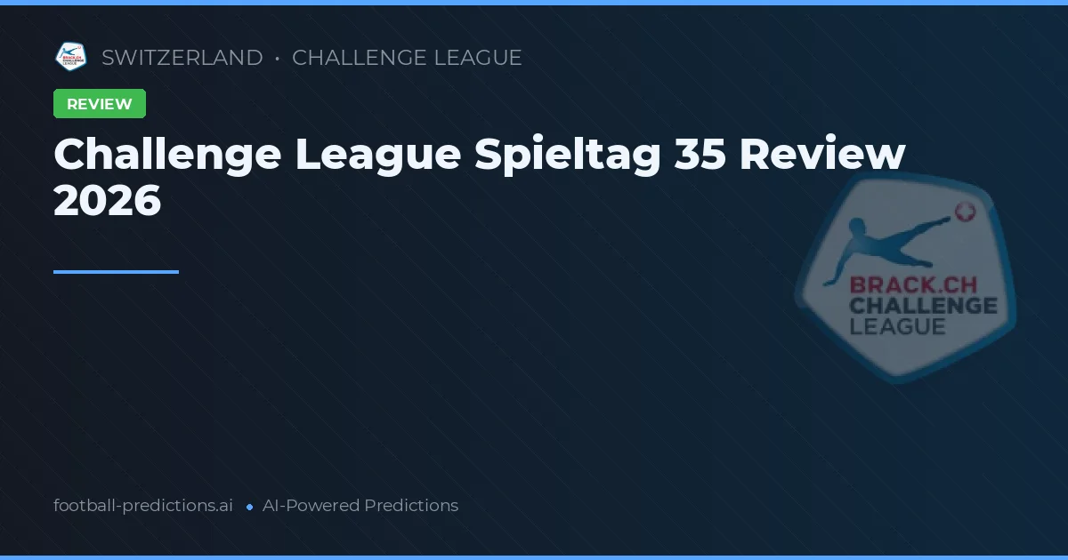 Challenge League Spieltag 35 Review 2026