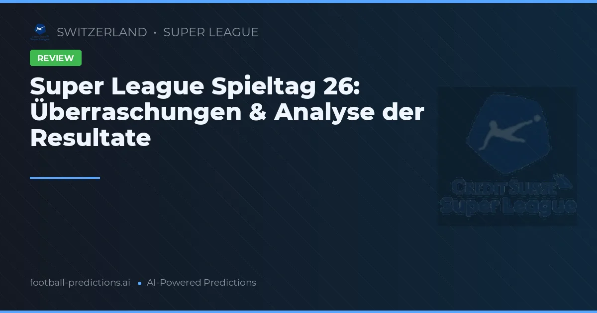 Super League Spieltag 26: Überraschungen & Analyse der Resultate