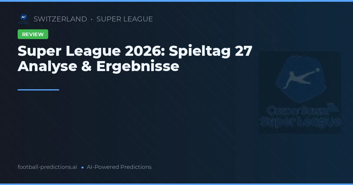 Super League 2026: Spieltag 27 Analyse & Ergebnisse