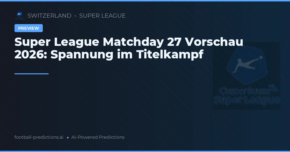 Super League Matchday 27 Vorschau 2026: Spannung im Titelkampf