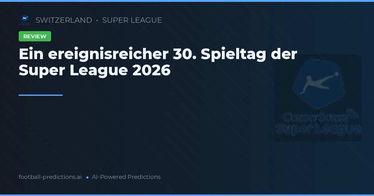 Ein ereignisreicher 30. Spieltag der Super League 2026