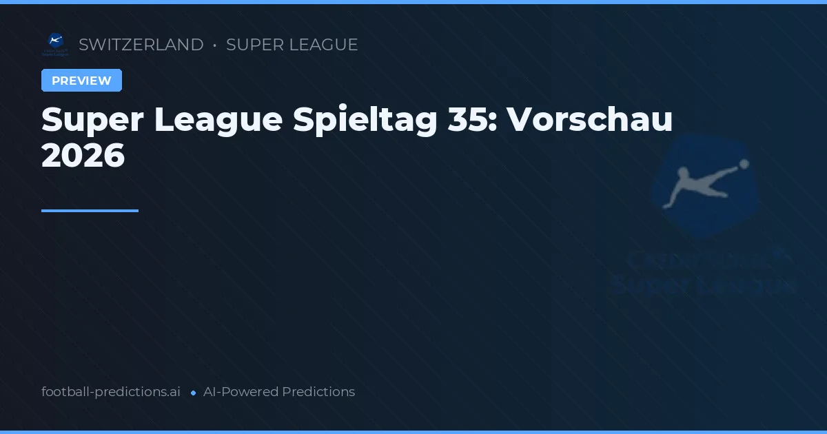 Super League Spieltag 35: Vorschau 2026