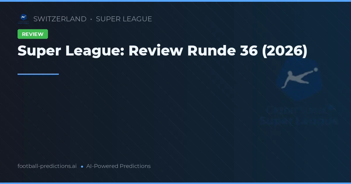 Super League: Review Runde 36 (2026)
