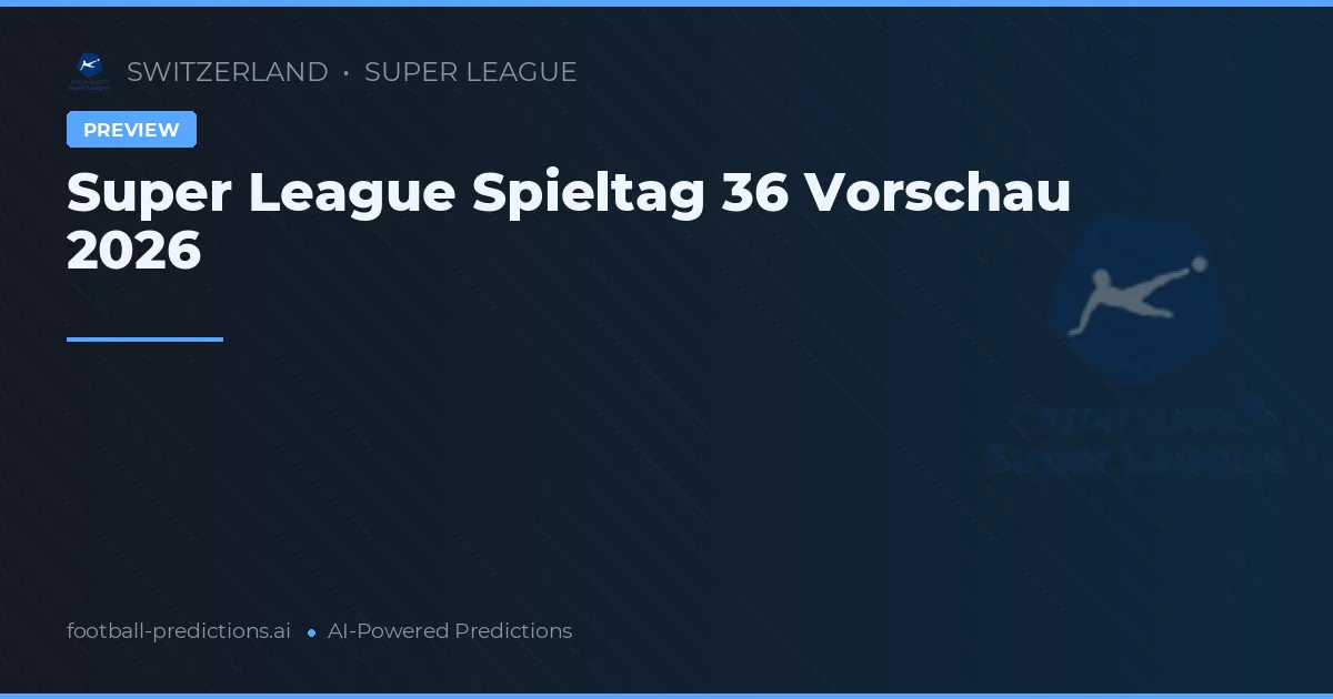 Super League Spieltag 36 Vorschau 2026