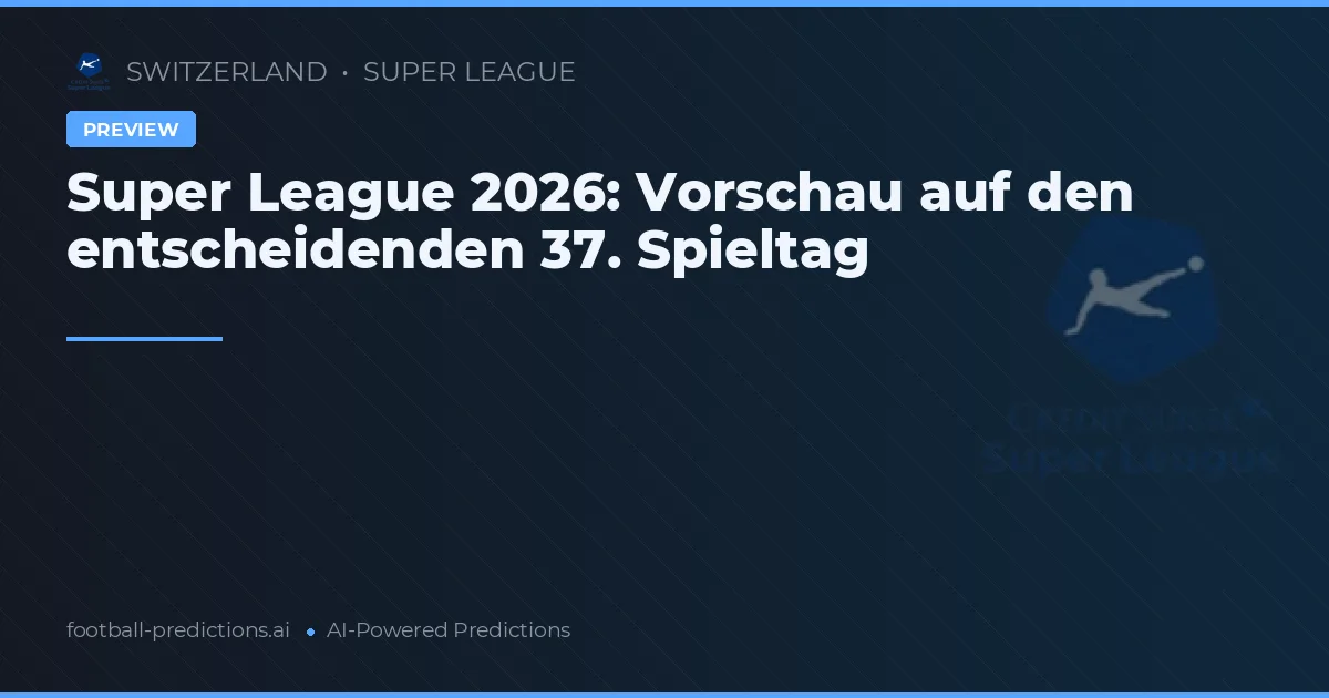 Super League 2026: Vorschau auf den entscheidenden 37. Spieltag