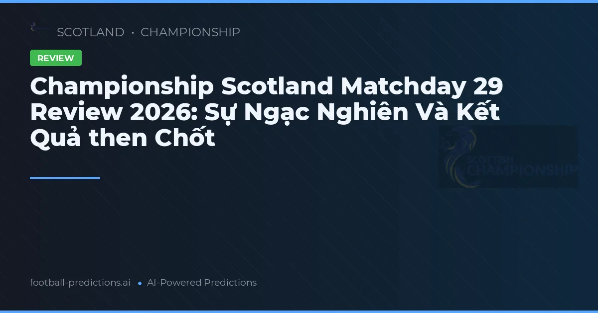 Championship Scotland Matchday 29 Review 2026: Sự Ngạc Nghiên Và Kết Quả then Chốt