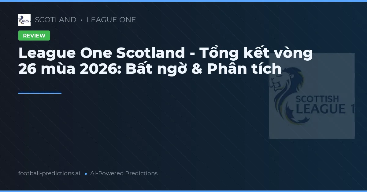 League One Scotland - Tổng kết vòng 26 mùa 2026: Bất ngờ & Phân tích