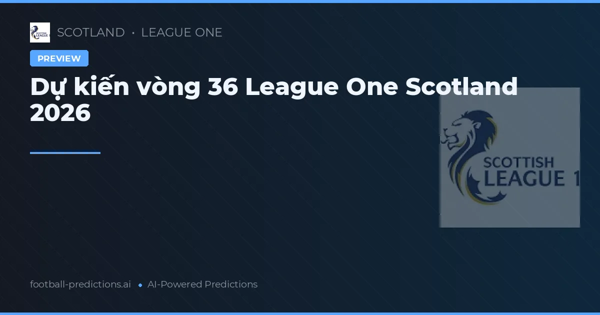 Dự kiến vòng 36 League One Scotland 2026