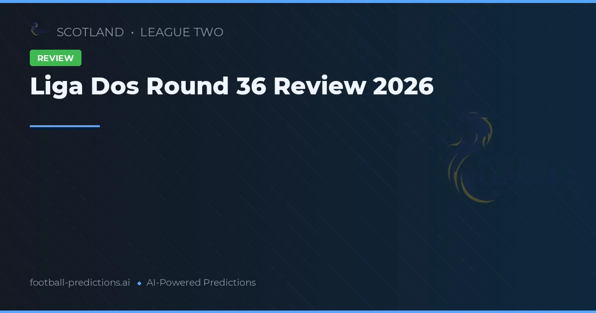 Liga Dos Round 36 Review 2026