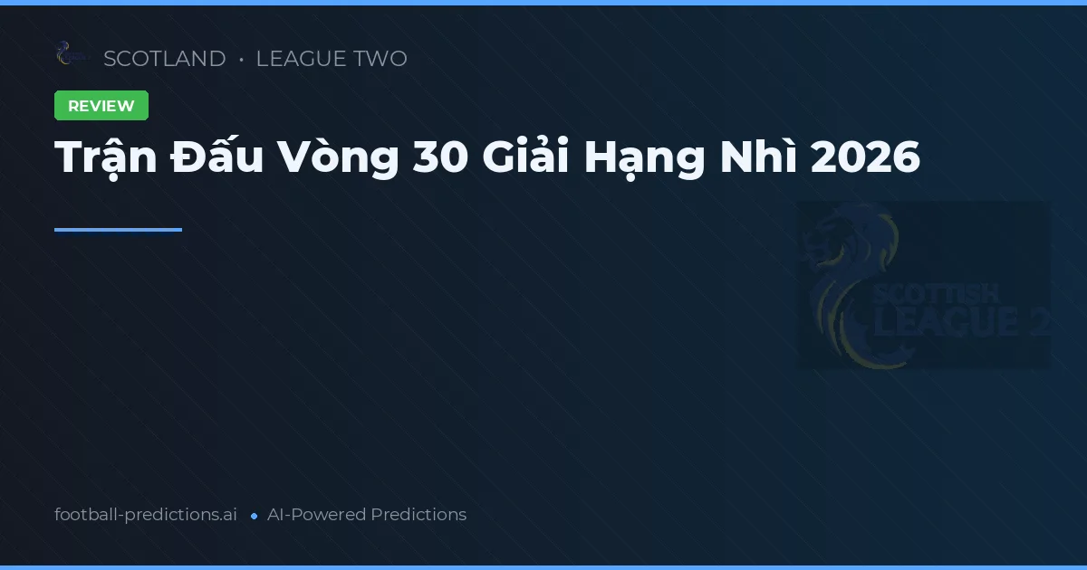 Trận Đấu Vòng 30 Giải Hạng Nhì 2026