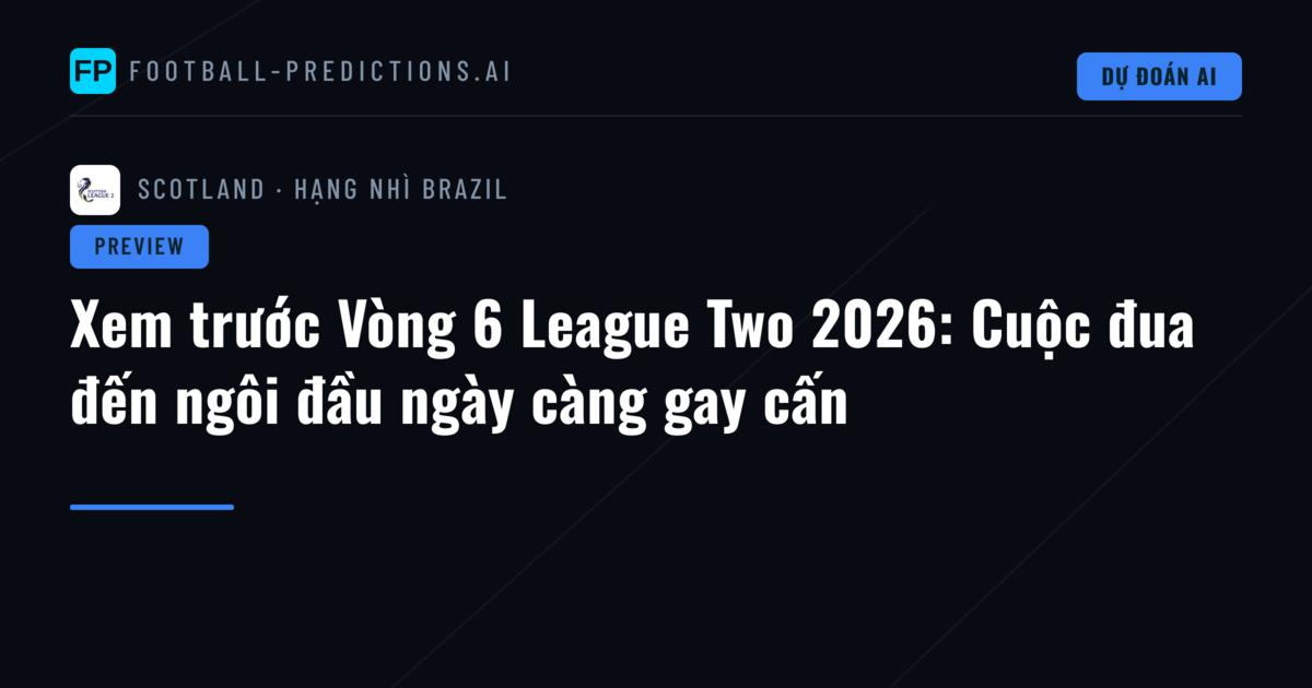 Xem trước Vòng 6 League Two 2026: Cuộc đua đến ngôi đầu ngày càng gay cấn