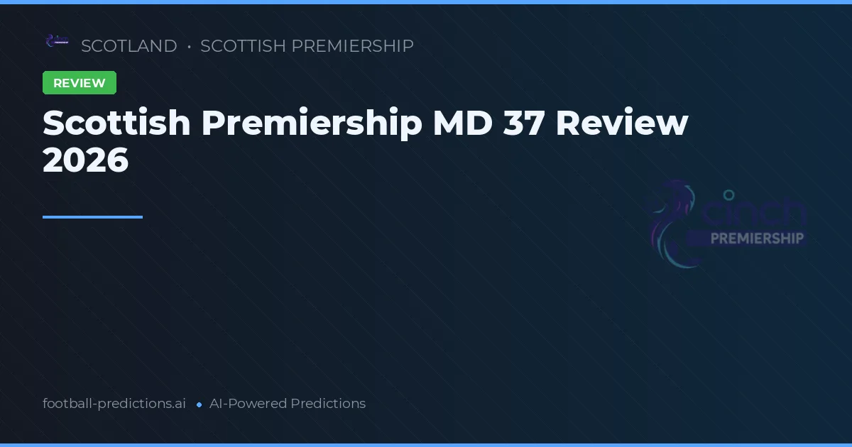 Scottish Premiership MD 37 Review 2026