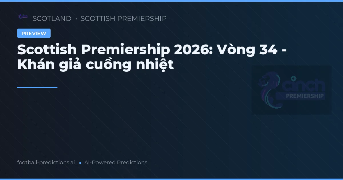 Scottish Premiership 2026: Vòng 34 - Khán giả cuồng nhiệt