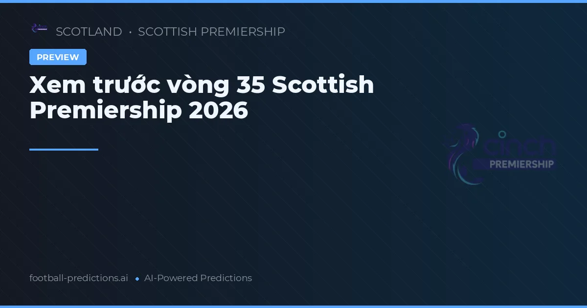 Xem trước vòng 35 Scottish Premiership 2026