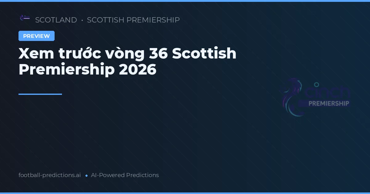 Xem trước vòng 36 Scottish Premiership 2026