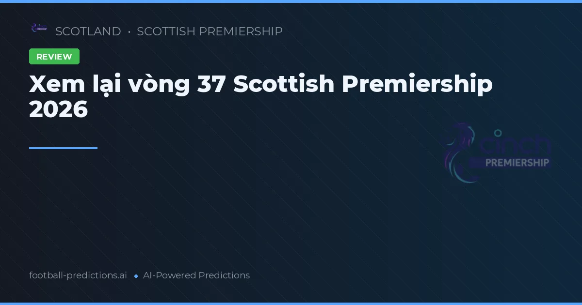 Xem lại vòng 37 Scottish Premiership 2026