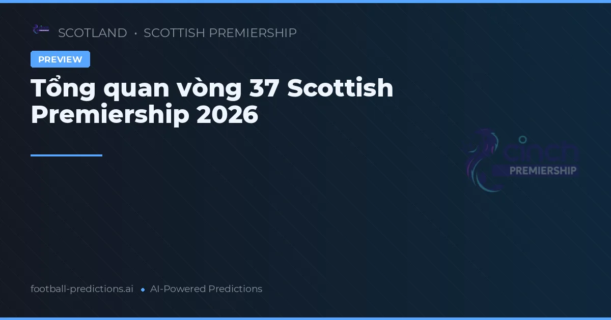 Tổng quan vòng 37 Scottish Premiership 2026