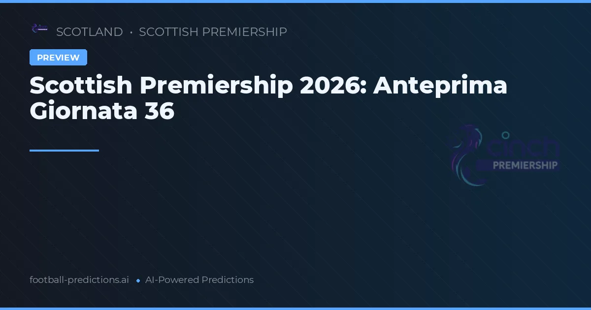 Scottish Premiership 2026: Anteprima Giornata 36