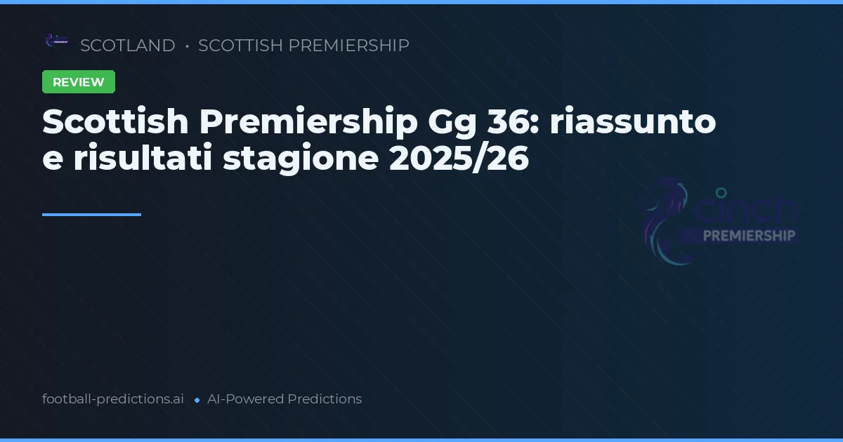 Scottish Premiership Gg 36: riassunto e risultati stagione 2025/26