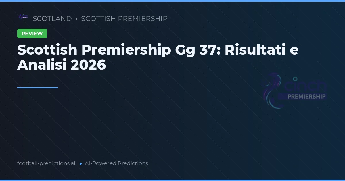 Scottish Premiership Gg 37: Risultati e Analisi 2026