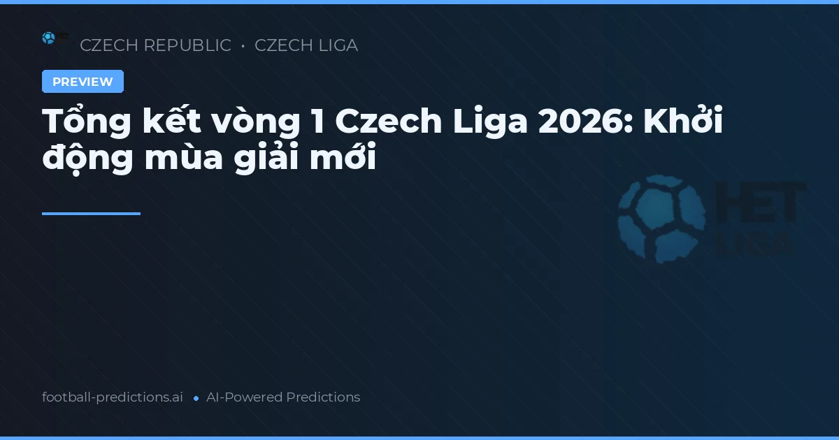 Tổng kết vòng 1 Czech Liga 2026: Khởi động mùa giải mới