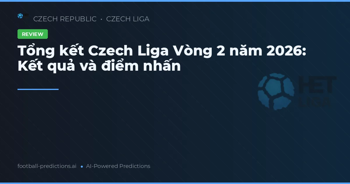 Tổng kết Czech Liga Vòng 2 năm 2026: Kết quả và điểm nhấn