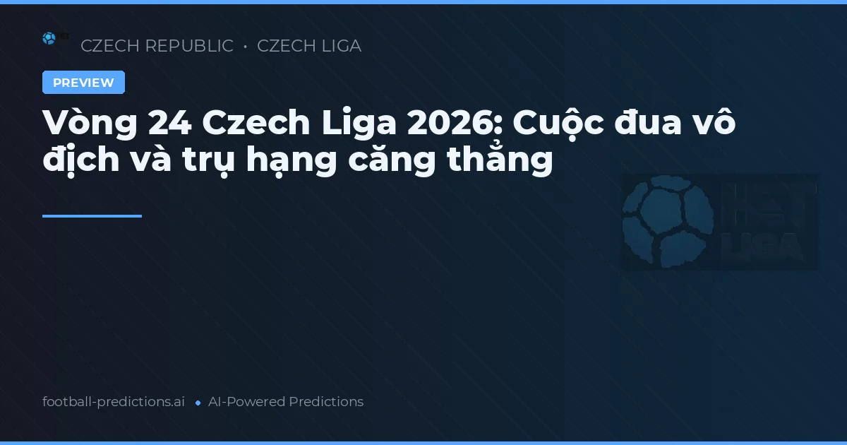 Vòng 24 Czech Liga 2026: Cuộc đua vô địch và trụ hạng căng thẳng