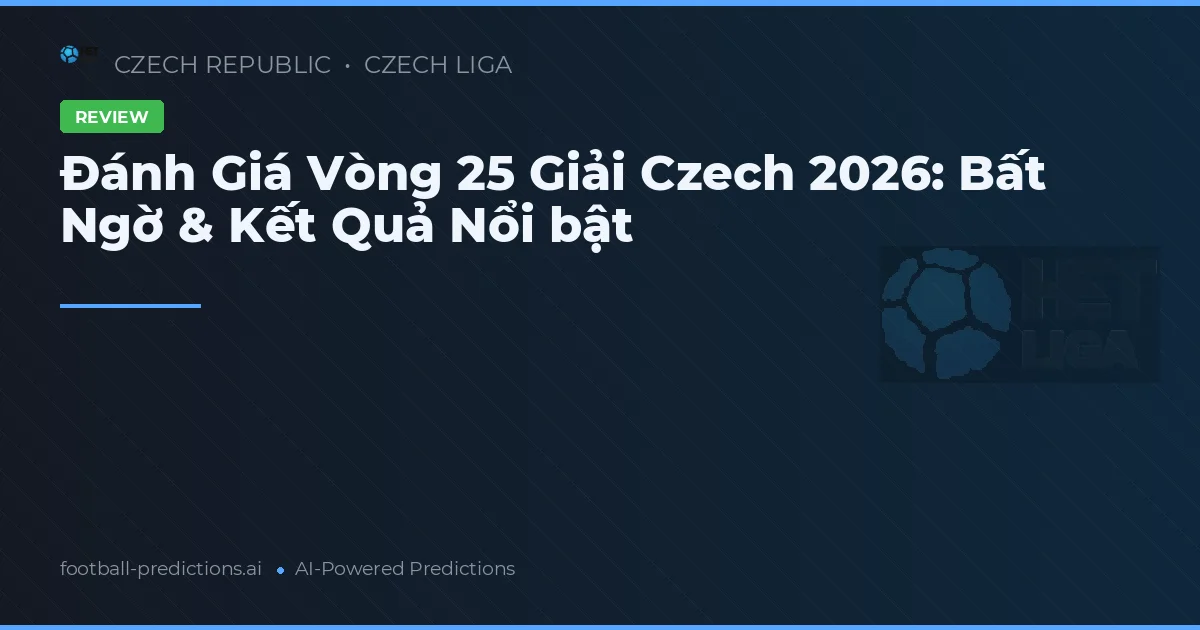 Đánh Giá Vòng 25 Giải Czech 2026: Bất Ngờ & Kết Quả Nổi bật