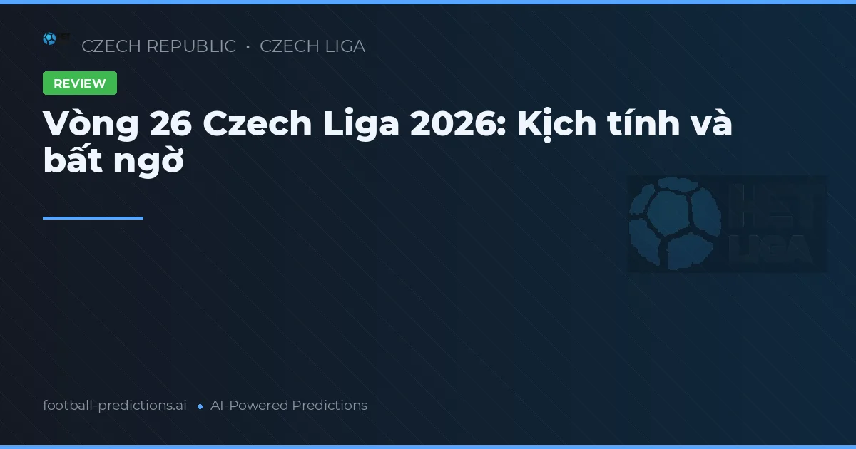 Vòng 26 Czech Liga 2026: Kịch tính và bất ngờ