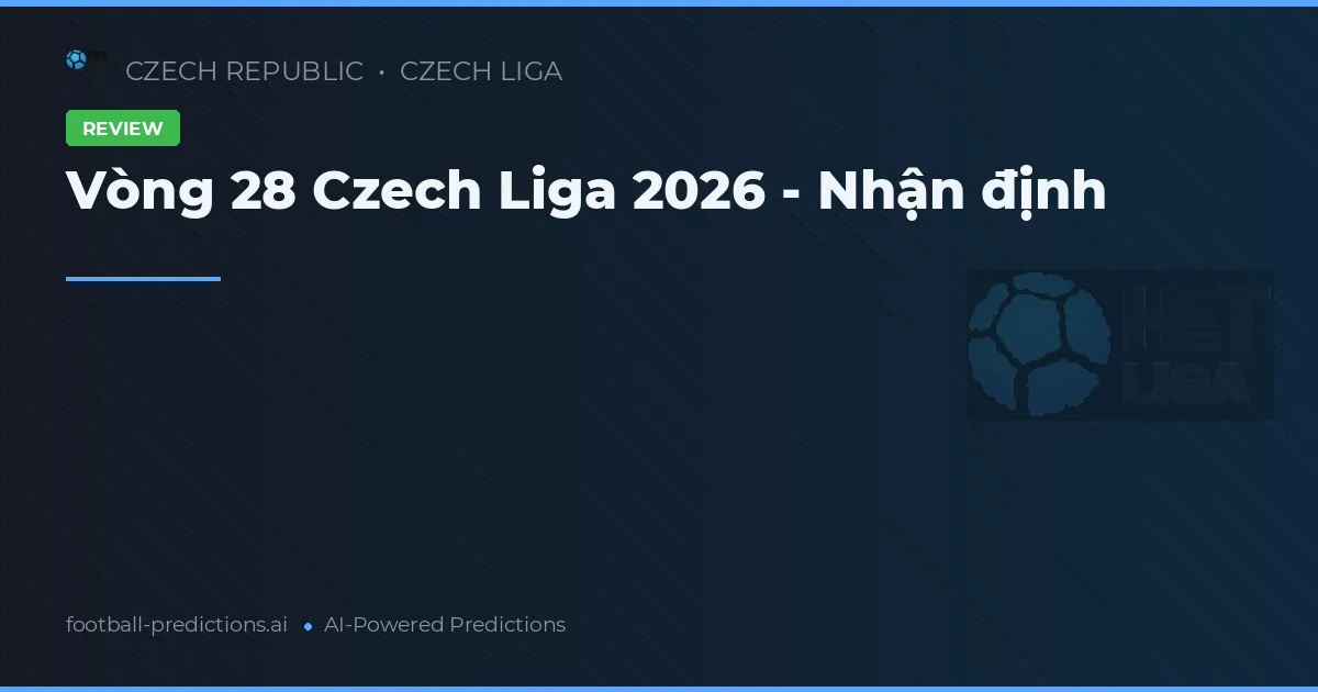 Vòng 28 Czech Liga 2026 - Nhận định