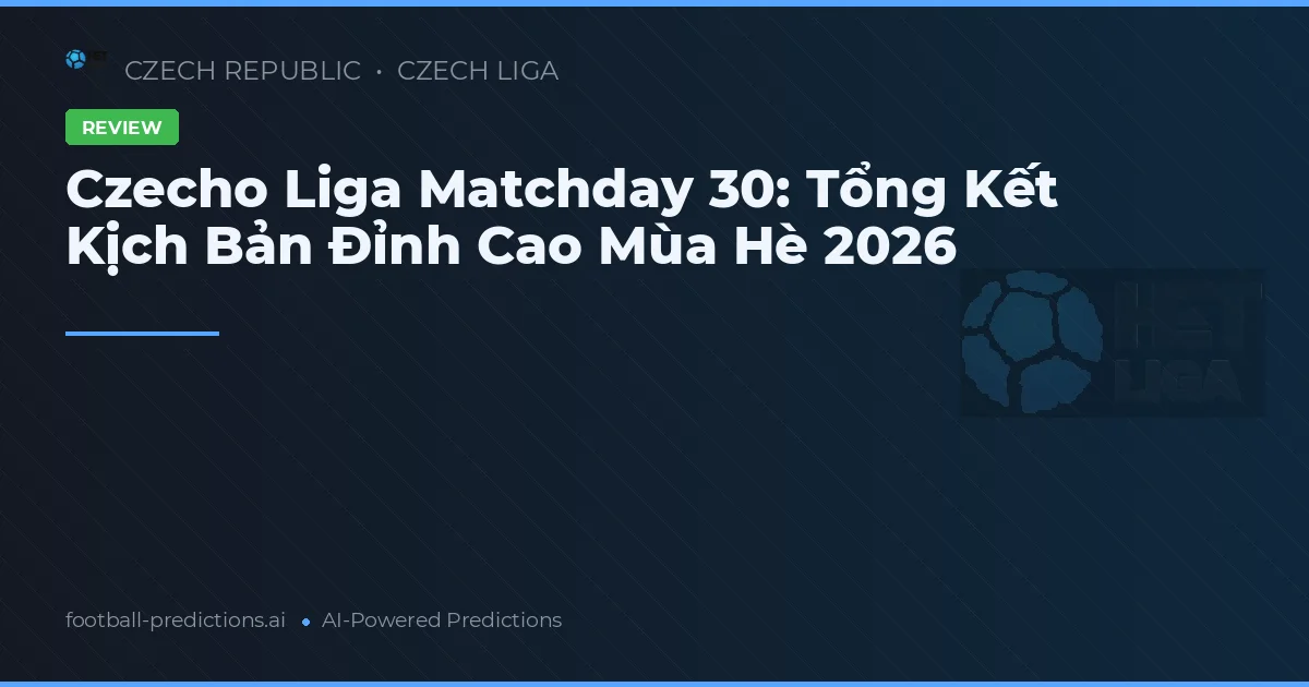 Czecho Liga Matchday 30: Tổng Kết Kịch Bản Đỉnh Cao Mùa Hè 2026