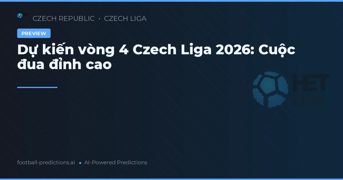 Dự kiến vòng 4 Czech Liga 2026: Cuộc đua đỉnh cao