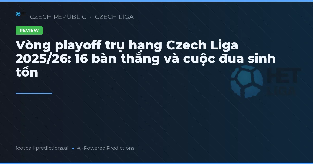 Vòng playoff trụ hạng Czech Liga 2025/26: 16 bàn thắng và cuộc đua sinh tồn