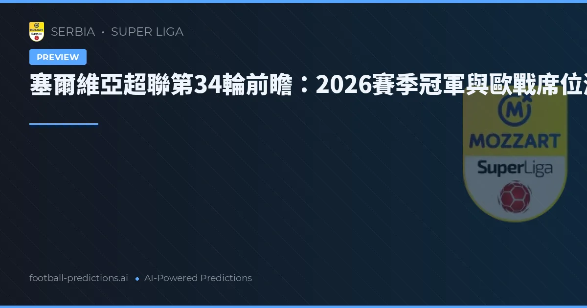 塞爾維亞超聯第34輪前瞻：2026賽季冠軍與歐戰席位激戰