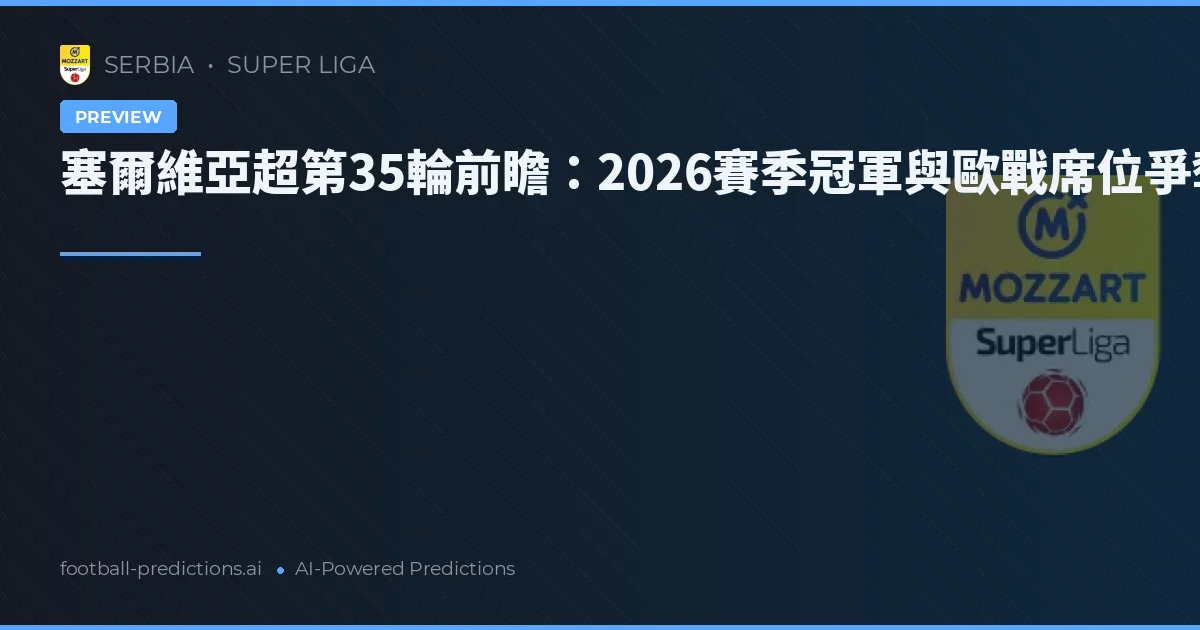 塞爾維亞超第35輪前瞻：2026賽季冠軍與歐戰席位爭奪