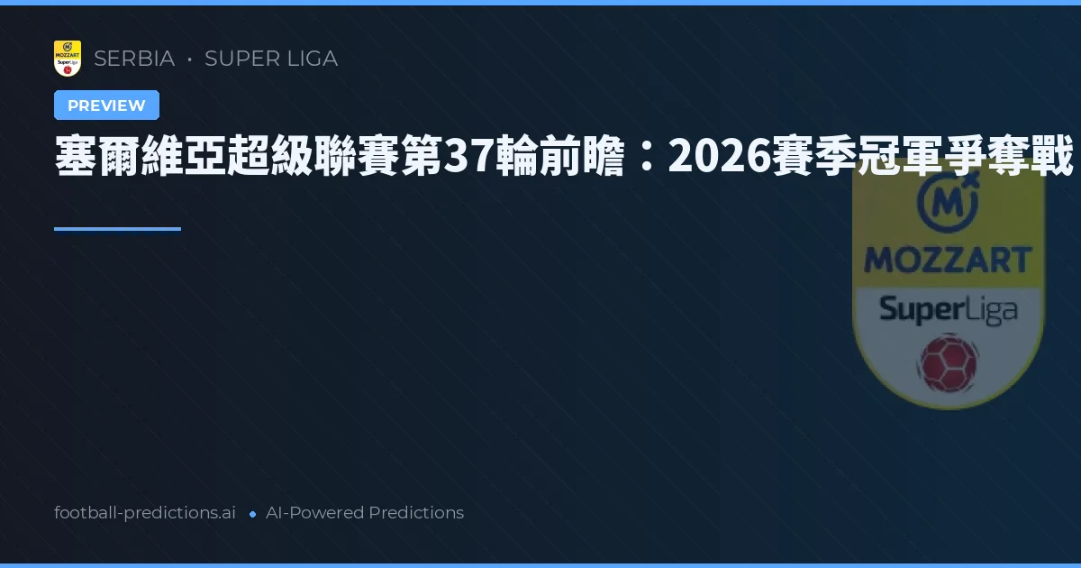 塞爾維亞超級聯賽第37輪前瞻:2026賽季冠軍爭奪戰