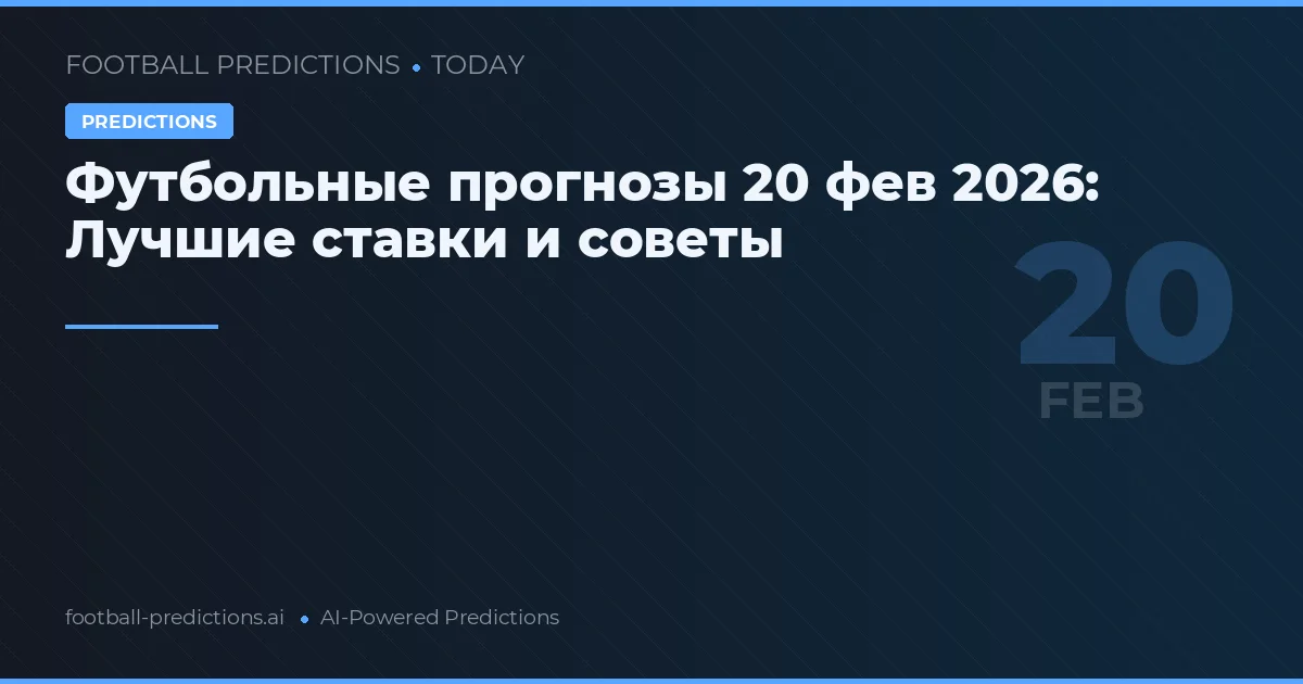 Футбольные прогнозы 20 фев 2026: Лучшие ставки и советы