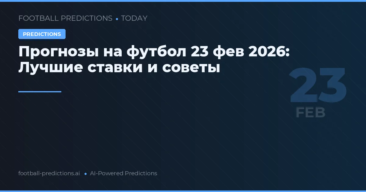Прогнозы на футбол 23 фев 2026: Лучшие ставки и советы