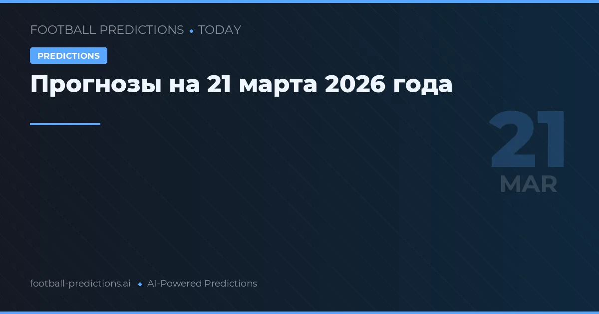 Прогнозы на 21 марта 2026 года