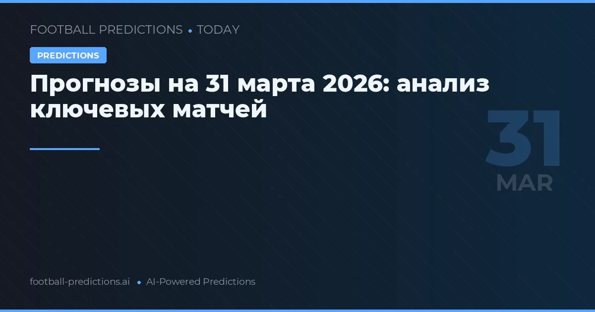 Прогнозы на 31 марта 2026: анализ ключевых матчей