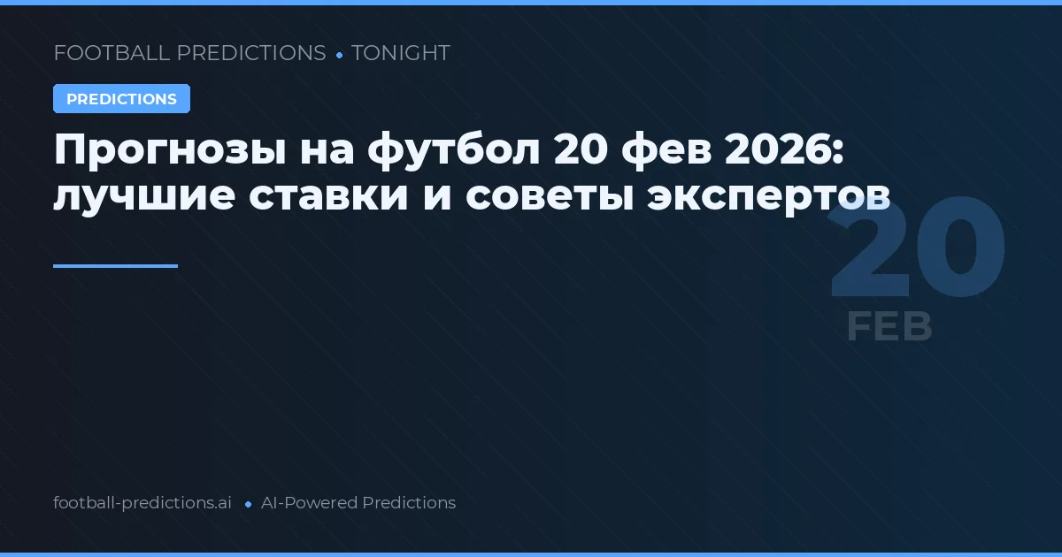 Прогнозы на футбол 20 фев 2026: лучшие ставки и советы экспертов