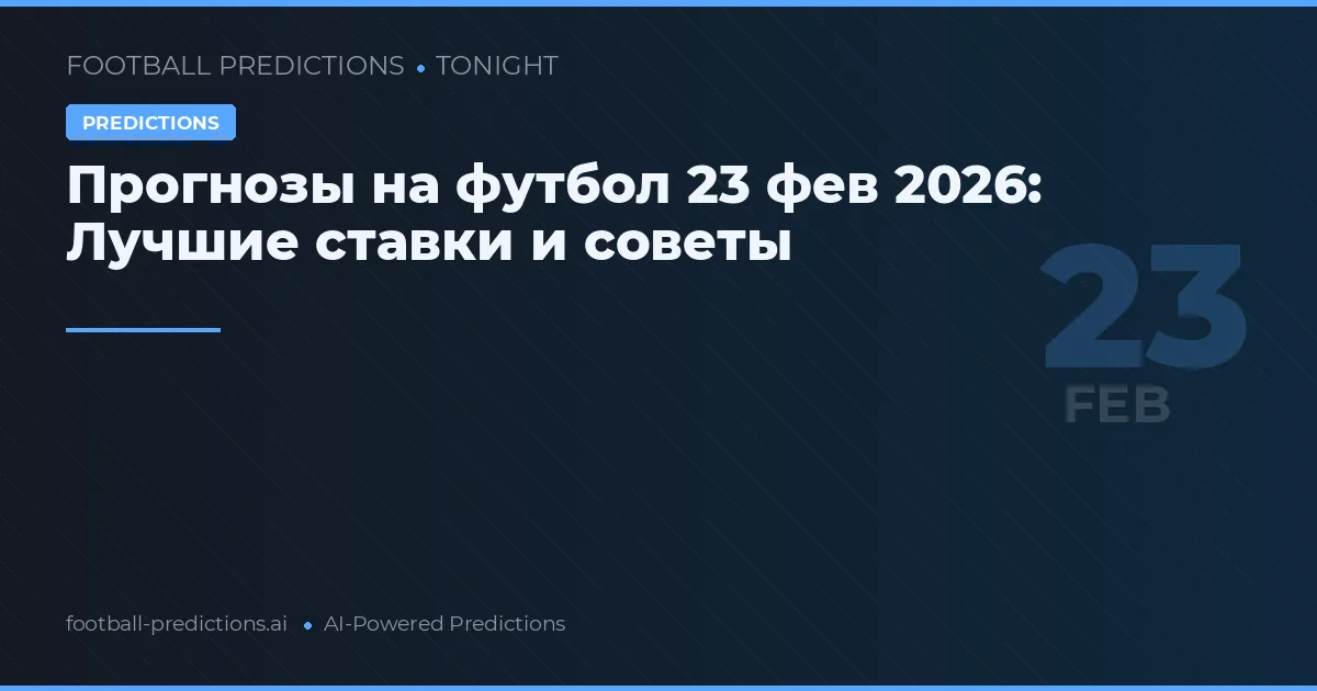 Прогнозы на футбол 23 фев 2026: Лучшие ставки и советы