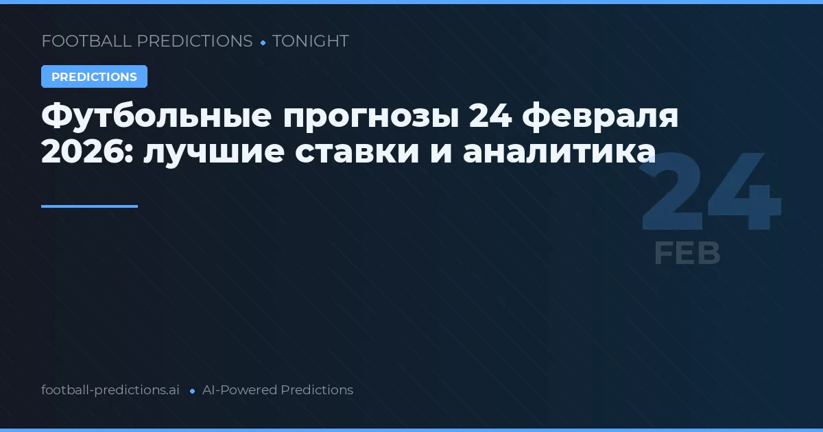 Футбольные прогнозы 24 февраля 2026: лучшие ставки и аналитика