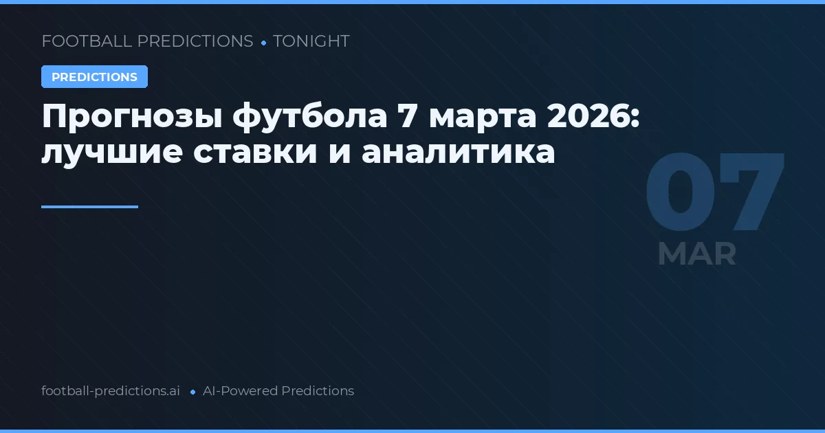 Прогнозы футбола 7 марта 2026: лучшие ставки и аналитика