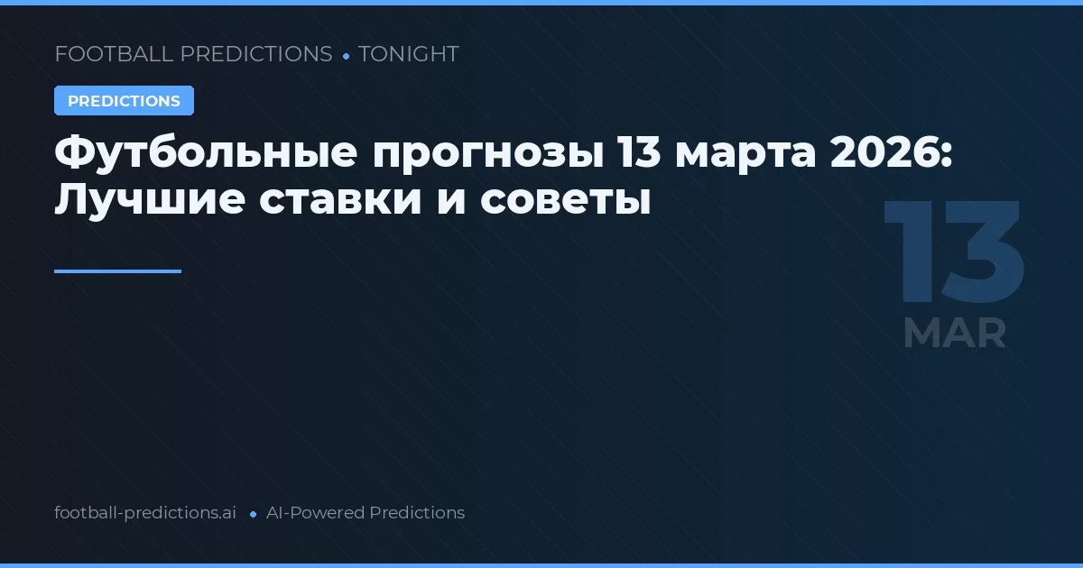 Футбольные прогнозы 13 марта 2026: Лучшие ставки и советы