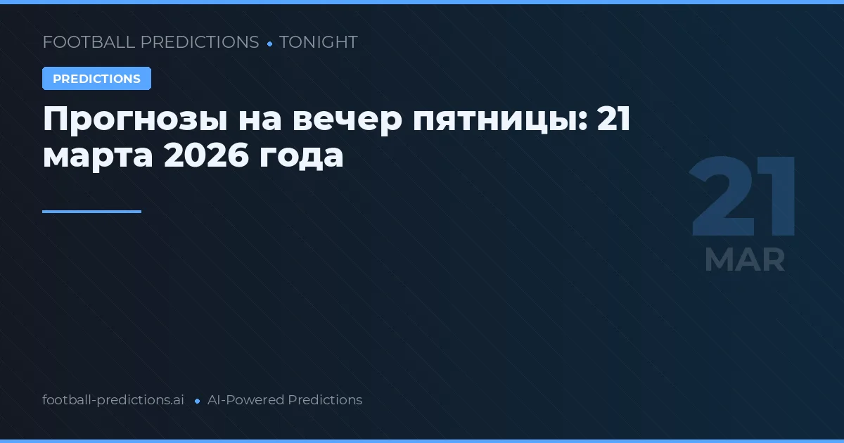 Прогнозы на вечер пятницы: 21 марта 2026 года